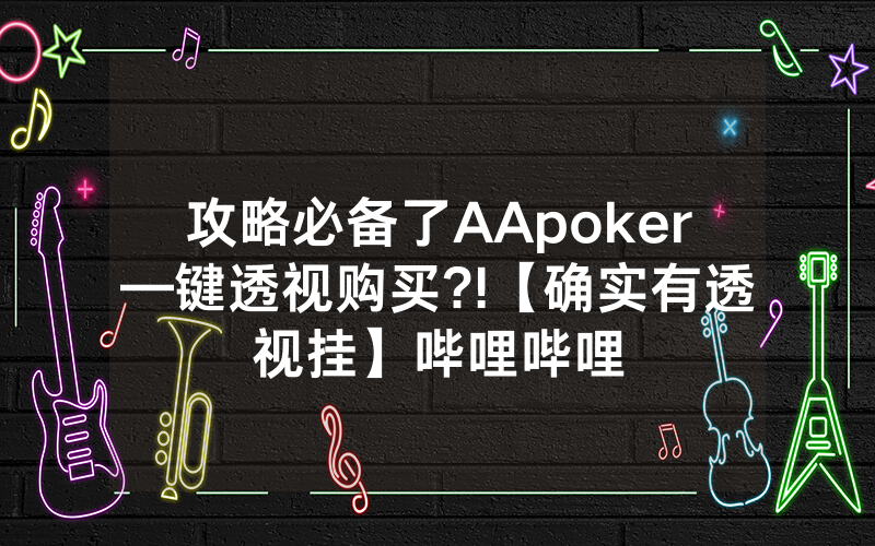 攻略必备了AApoker—键透视购买?!【确实有透视挂】哔哩哔哩