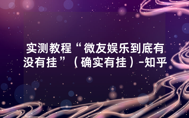 实测教程“微友娱乐到底有没有挂”（确实有挂）-知乎