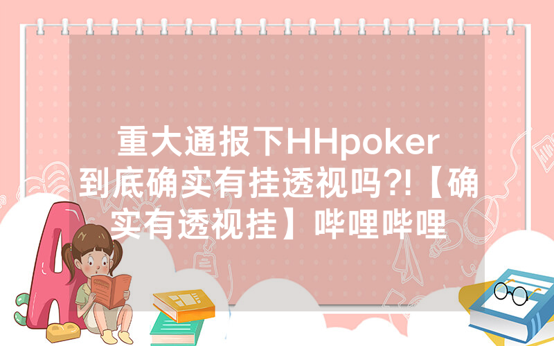 重大通报下HHpoker到底确实有挂透视吗?!【确实有透视挂】哔哩哔哩