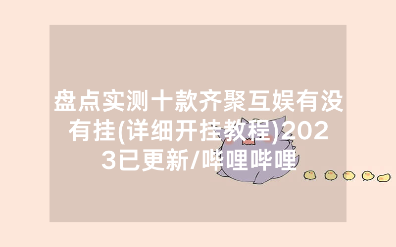 盘点实测十款齐聚互娱有没有挂(详细开挂教程)2023已更新/哔哩哔哩
