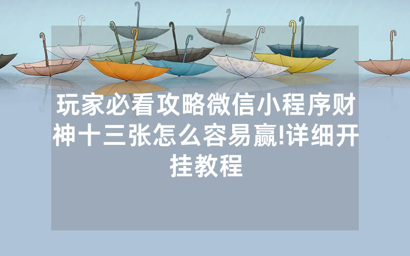 玩家必看攻略微信小程序财神十三张怎么容易赢!详细开挂教程
