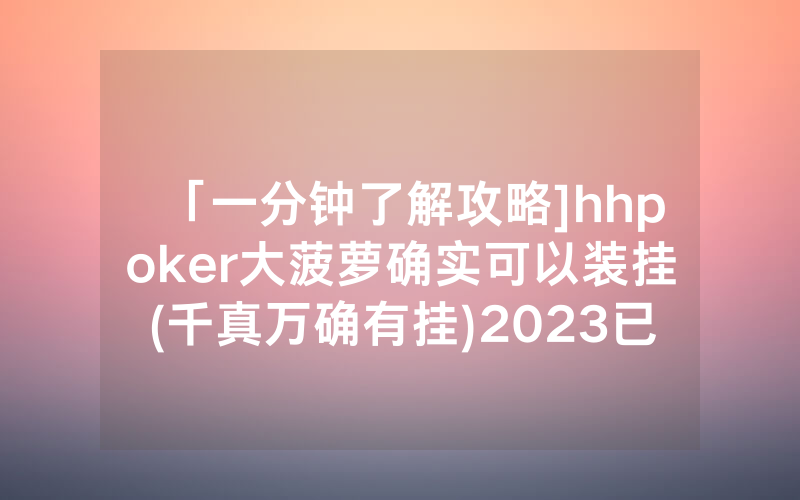 「一分钟了解攻略]hhpoker大菠萝确实可以装挂(千真万确有挂)2023已更新_哔哩哔哩