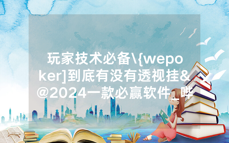 玩家技术必备\{wepoker]到底有没有透视挂&@2024一款必赢软件_哔哩哔哩