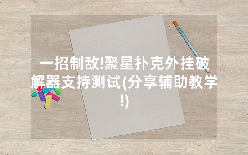 一招制敌!聚星扑克外挂破解器支持测试(分享辅助教学!)