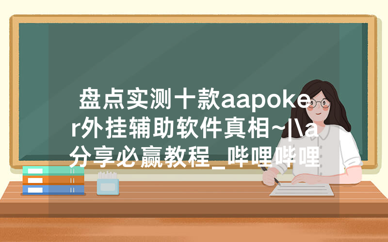 盘点实测十款aapoker外挂辅助软件真相~|\a分享必赢教程_哔哩哔哩