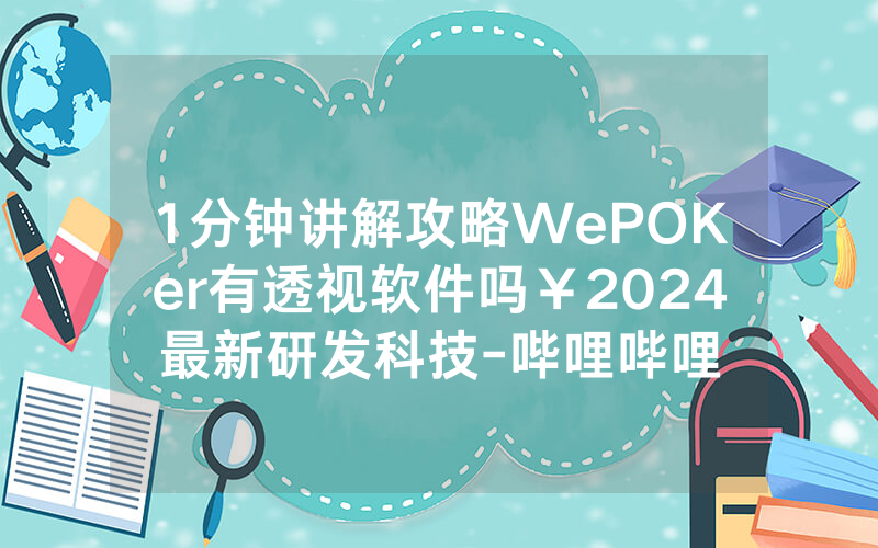 1分钟讲解攻略WePOKer有透视软件吗￥2024最新研发科技-哔哩哔哩