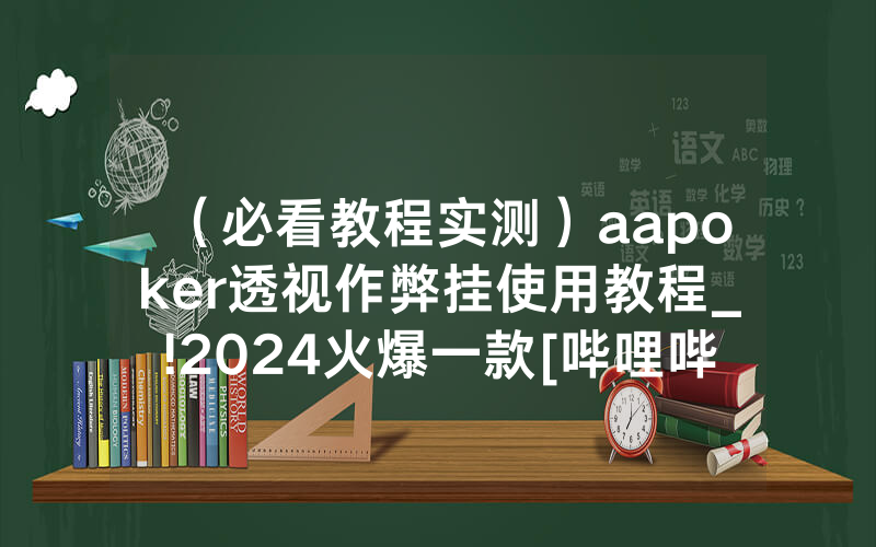 （必看教程实测）aapoker透视作弊挂使用教程_!2024火爆一款[哔哩哔哩]