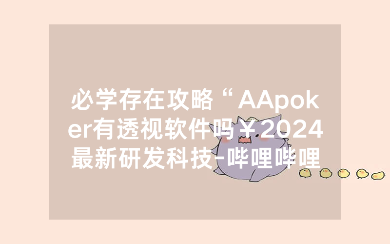必学存在攻略“AApoker有透视软件吗￥2024最新研发科技-哔哩哔哩