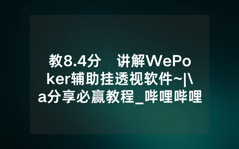 教8.4分鐘讲解WePoker辅助挂透视软件~|\a分享必赢教程_哔哩哔哩