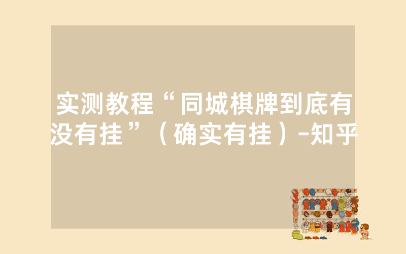 实测教程“同城棋牌到底有没有挂”（确实有挂）-知乎