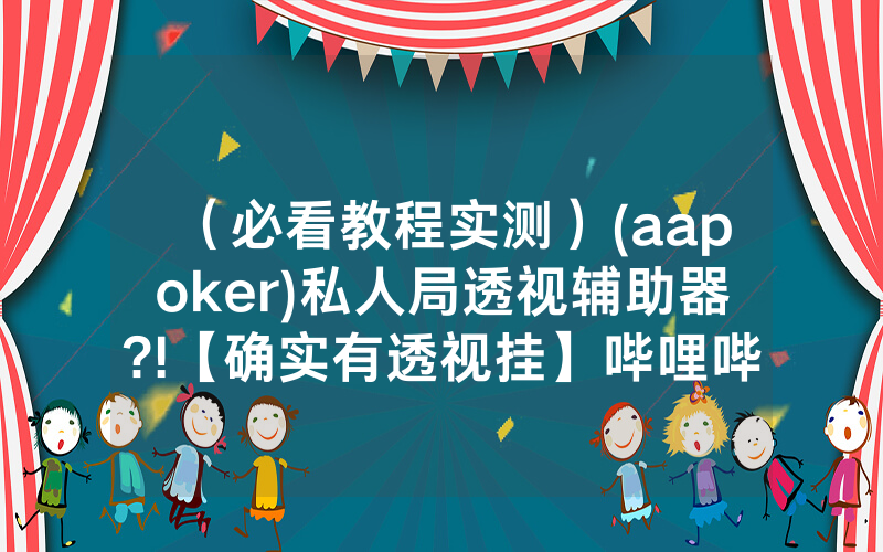 （必看教程实测）(aapoker)私人局透视辅助器?!【确实有透视挂】哔哩哔哩