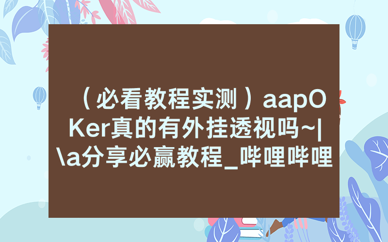 （必看教程实测）aapOKer真的有外挂透视吗~|\a分享必赢教程_哔哩哔哩