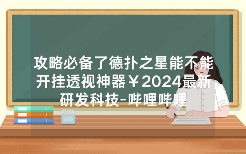攻略必备了德扑之星能不能开挂透视神器￥2024最新研发科技-哔哩哔哩