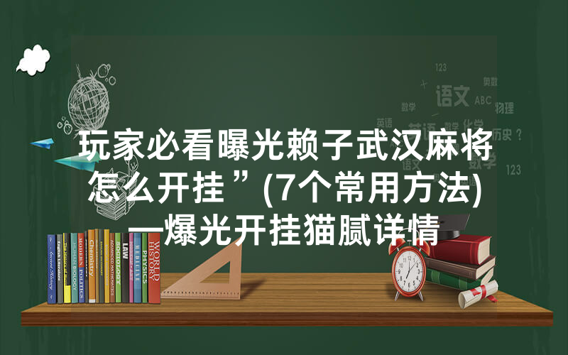 玩家必看曝光赖子武汉麻将怎么开挂”(7个常用方法)—爆光开挂猫腻详情
