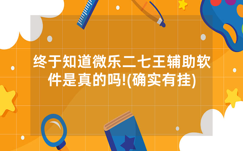 终于知道微乐二七王辅助软件是真的吗!(确实有挂)