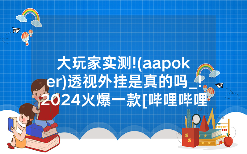 大玩家实测!(aapoker)透视外挂是真的吗_!2024火爆一款[哔哩哔哩]