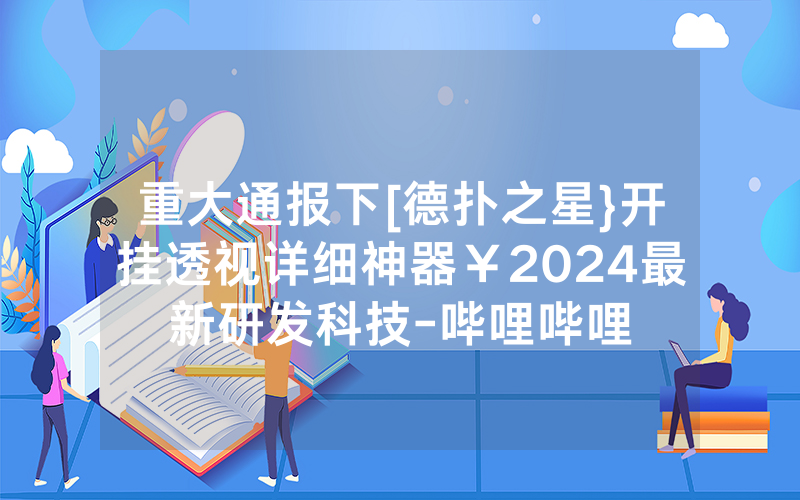 重大通报下[德扑之星}开挂透视详细神器￥2024最新研发科技-哔哩哔哩