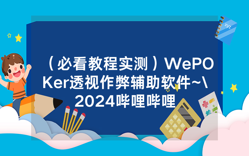 （必看教程实测）WePOKer透视作弊辅助软件~\2024哔哩哔哩