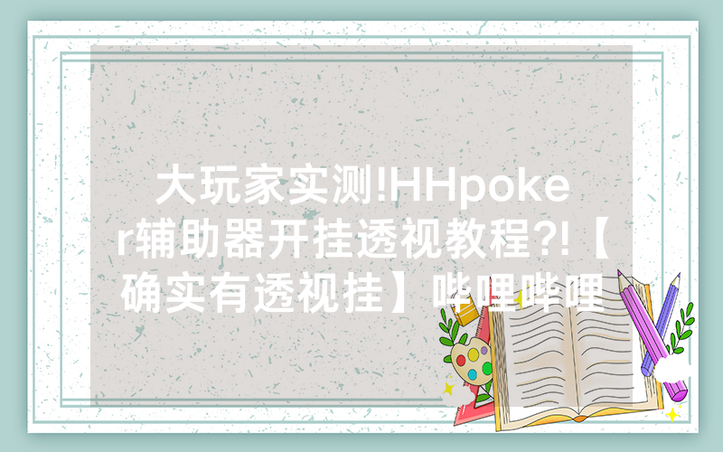 大玩家实测!HHpoker辅助器开挂透视教程?!【确实有透视挂】哔哩哔哩