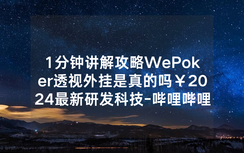 1分钟讲解攻略WePoker透视外挂是真的吗￥2024最新研发科技-哔哩哔哩