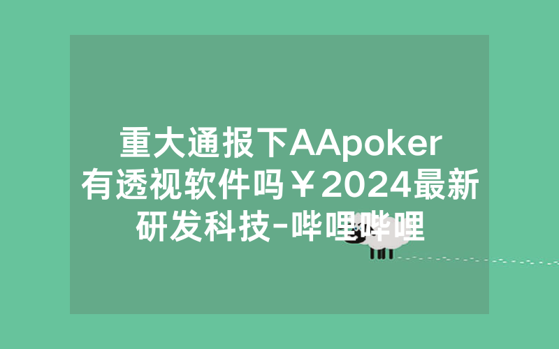 重大通报下AApoker有透视软件吗￥2024最新研发科技-哔哩哔哩