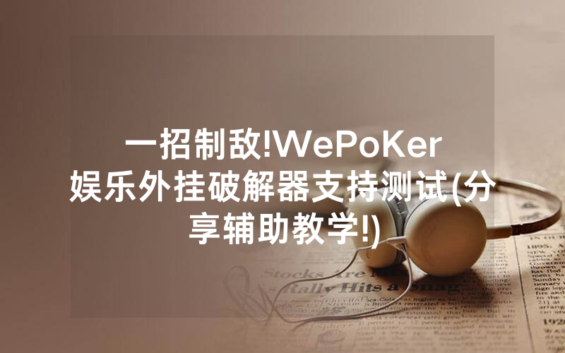 一招制敌!WePoKer娱乐外挂破解器支持测试(分享辅助教学!)