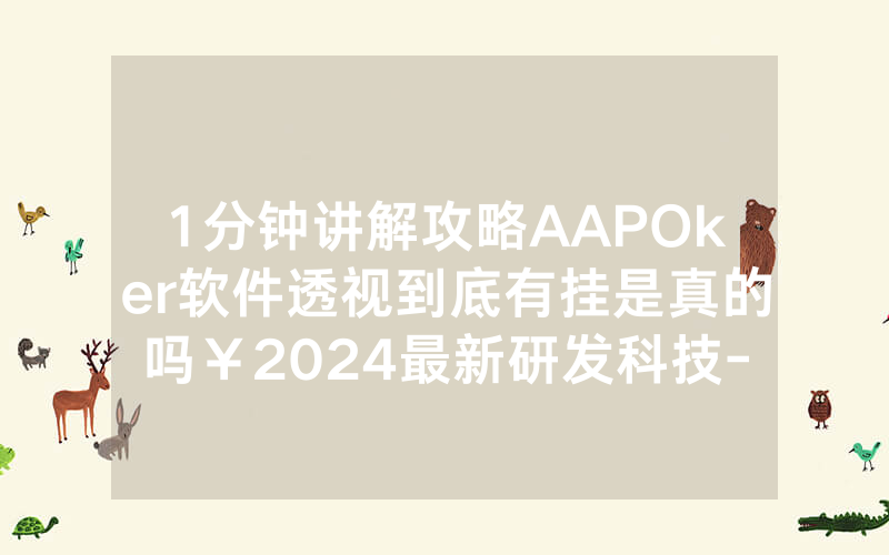1分钟讲解攻略AAPOker软件透视到底有挂是真的吗￥2024最新研发科技-哔哩哔哩