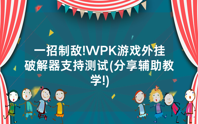 一招制敌!WPK游戏外挂破解器支持测试(分享辅助教学!)