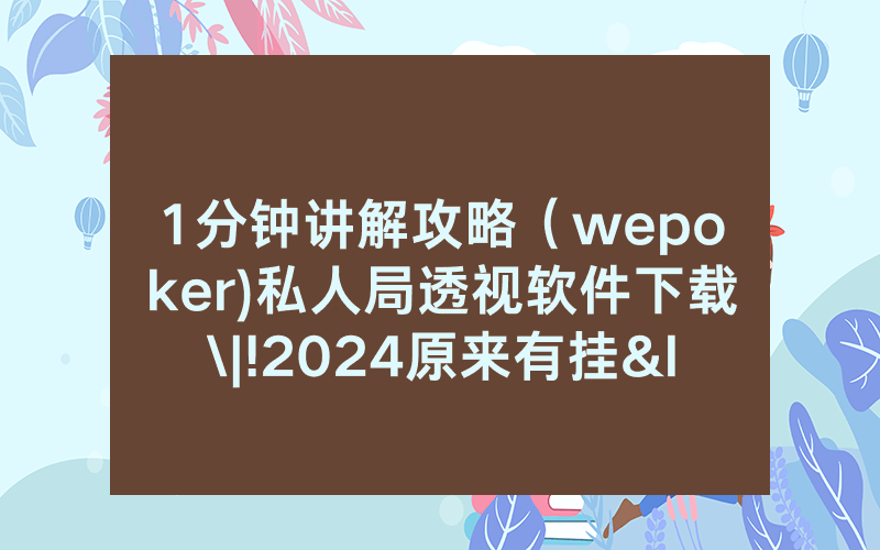 1分钟讲解攻略（wepoker)私人局透视软件下载\|!2024原来有挂<哔哩哔哩>