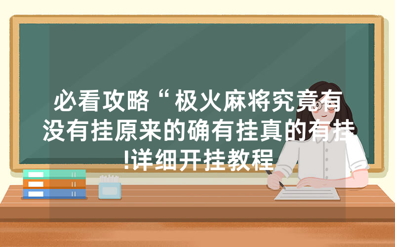 必看攻略“极火麻将究竟有没有挂原来的确有挂真的有挂!详细开挂教程