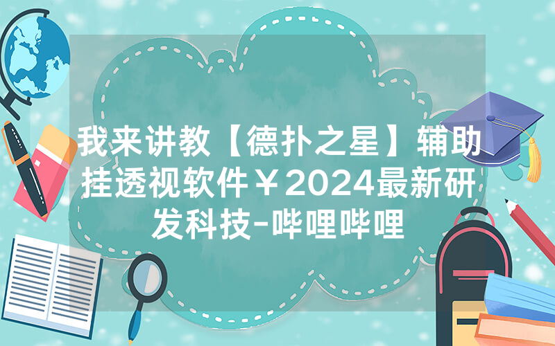 我来讲教【德扑之星】辅助挂透视软件￥2024最新研发科技-哔哩哔哩