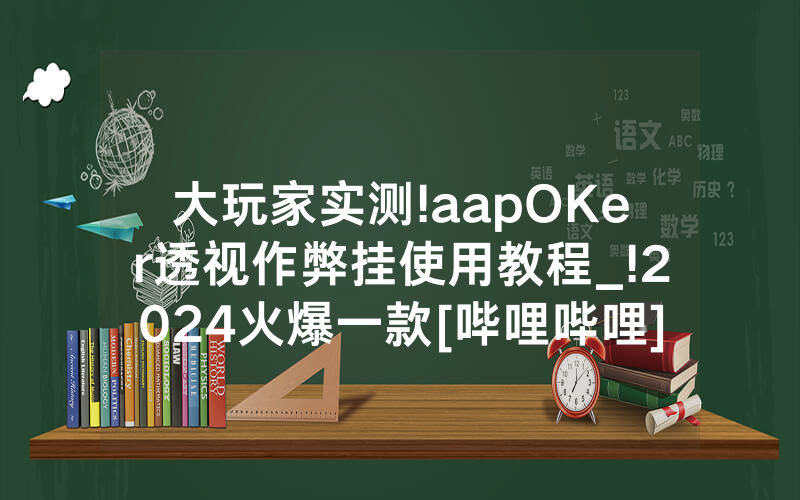 大玩家实测!aapOKer透视作弊挂使用教程_!2024火爆一款[哔哩哔哩]