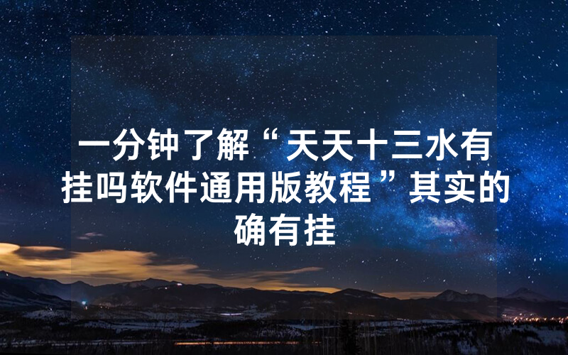 一分钟了解“天天十三水有挂吗软件通用版教程”其实的确有挂