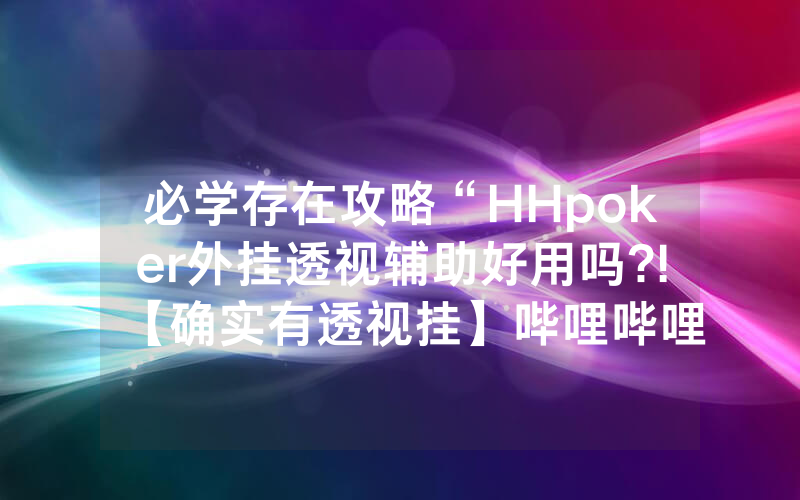 必学存在攻略“HHpoker外挂透视辅助好用吗?!【确实有透视挂】哔哩哔哩