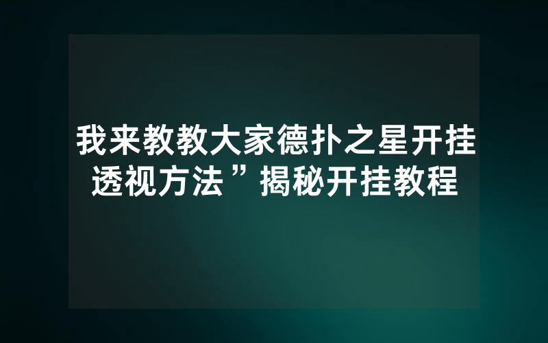 我来教教大家德扑之星开挂透视方法”揭秘开挂教程