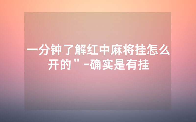 一分钟了解红中麻将挂怎么开的”-确实是有挂