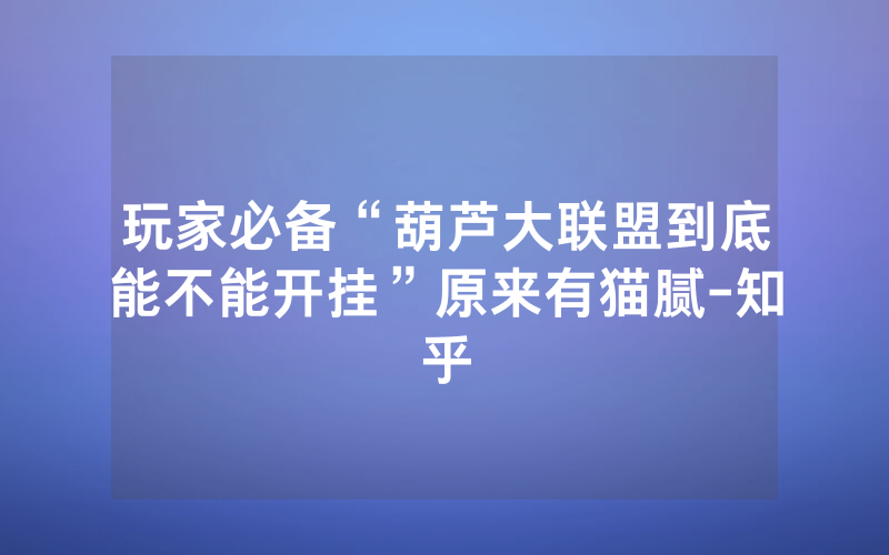 玩家必备“葫芦大联盟到底能不能开挂”原来有猫腻-知乎