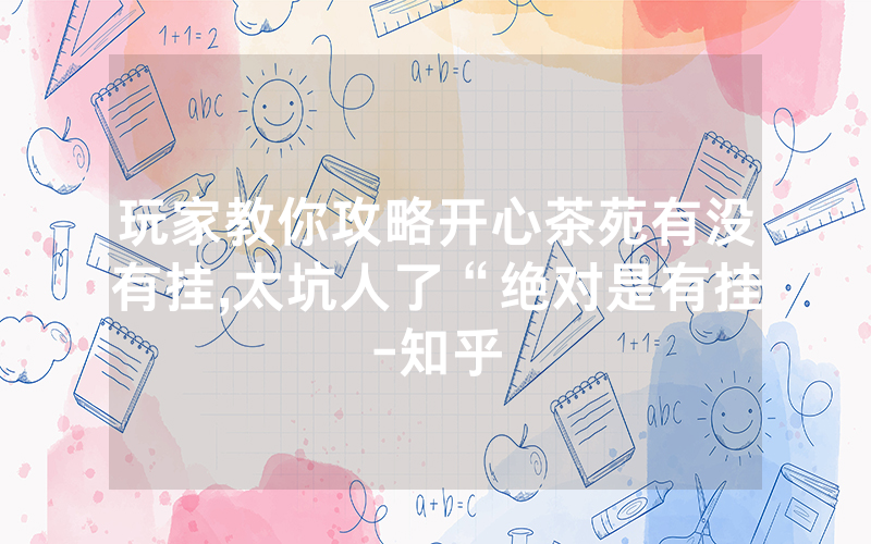 玩家教你攻略开心茶苑有没有挂,太坑人了“绝对是有挂-知乎