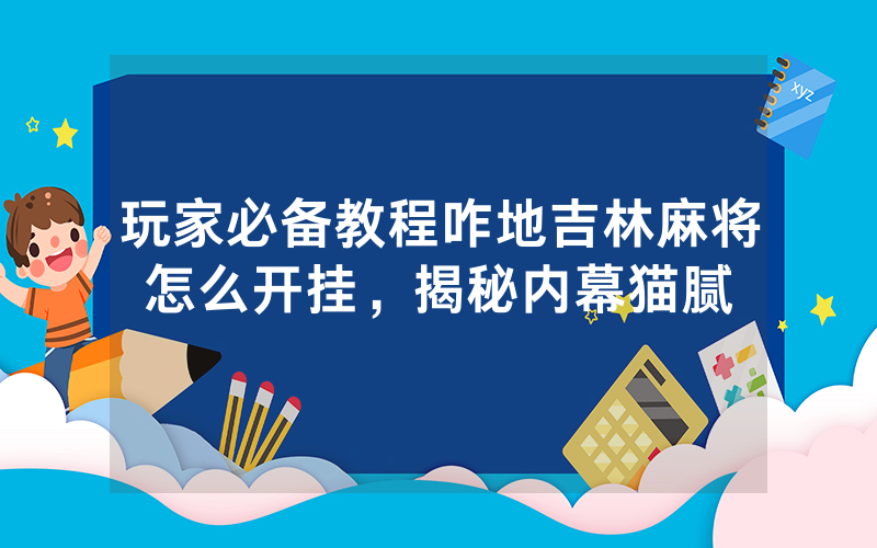 玩家必备教程咋地吉林麻将怎么开挂，揭秘内幕猫腻