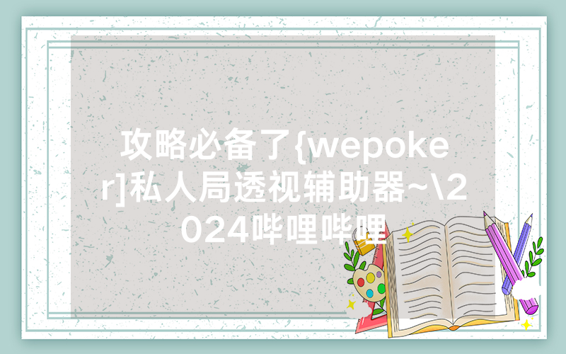 攻略必备了{wepoker]私人局透视辅助器~\2024哔哩哔哩