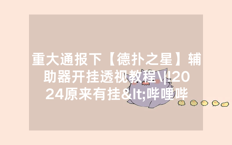 重大通报下【德扑之星】辅助器开挂透视教程\|!2024原来有挂<哔哩哔哩>