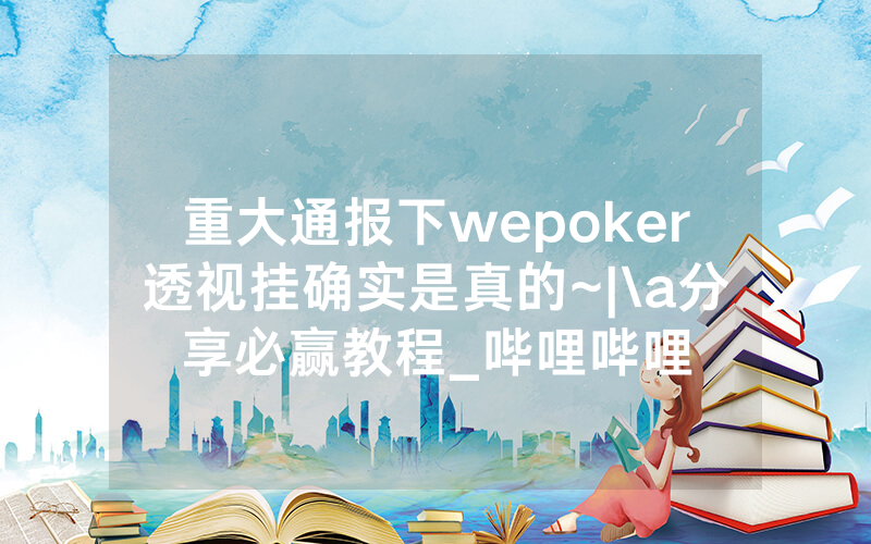 重大通报下wepoker透视挂确实是真的~|\a分享必赢教程_哔哩哔哩