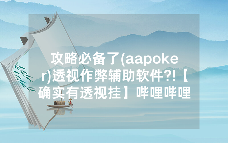 攻略必备了(aapoker)透视作弊辅助软件?!【确实有透视挂】哔哩哔哩