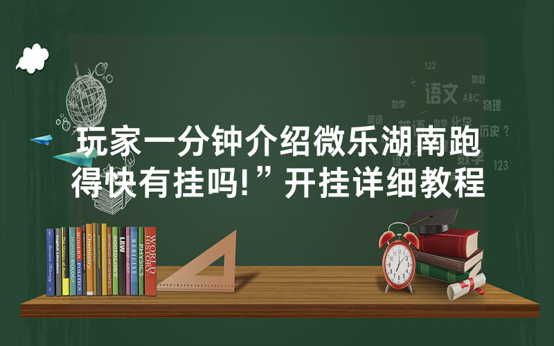 玩家一分钟介绍微乐湖南跑得快有挂吗!”开挂详细教程