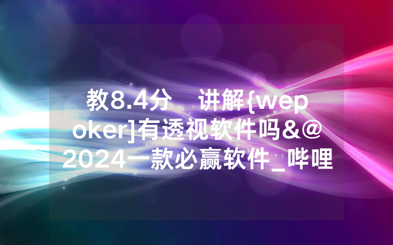 教8.4分鐘讲解{wepoker]有透视软件吗&@2024一款必赢软件_哔哩哔哩
