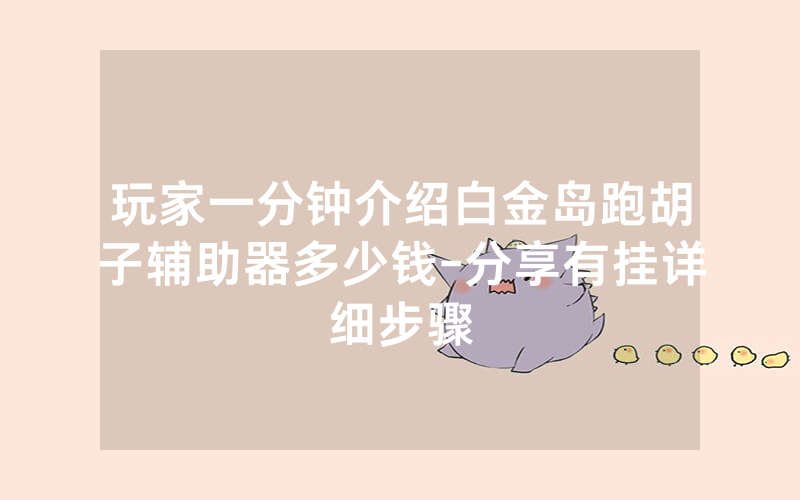 玩家一分钟介绍白金岛跑胡子辅助器多少钱-分享有挂详细步骤