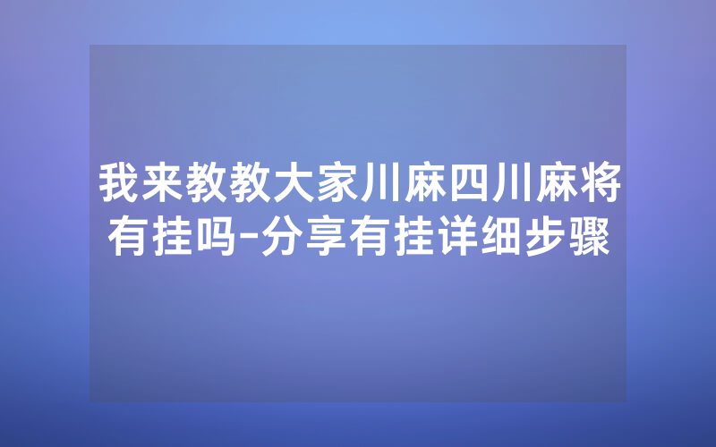 我来教教大家川麻四川麻将有挂吗-分享有挂详细步骤