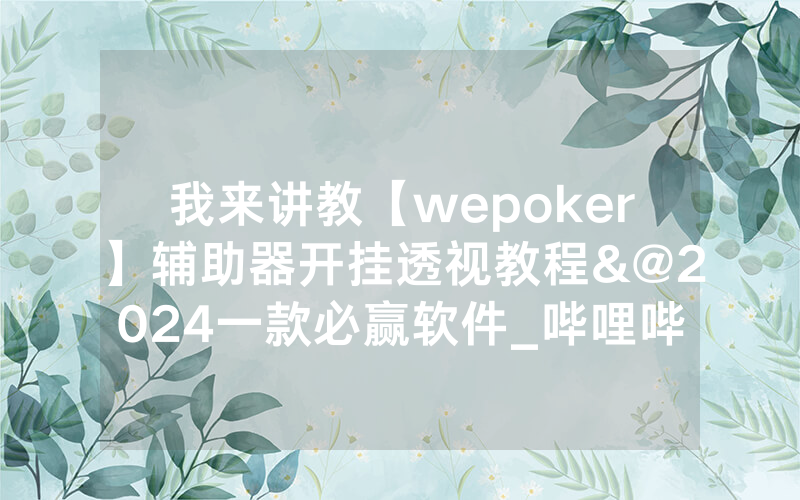 我来讲教【wepoker】辅助器开挂透视教程&@2024一款必赢软件_哔哩哔哩