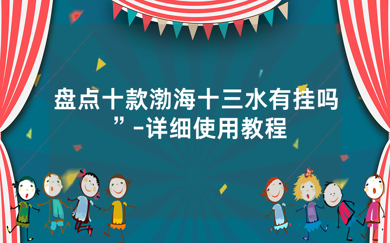 盘点十款渤海十三水有挂吗”-详细使用教程