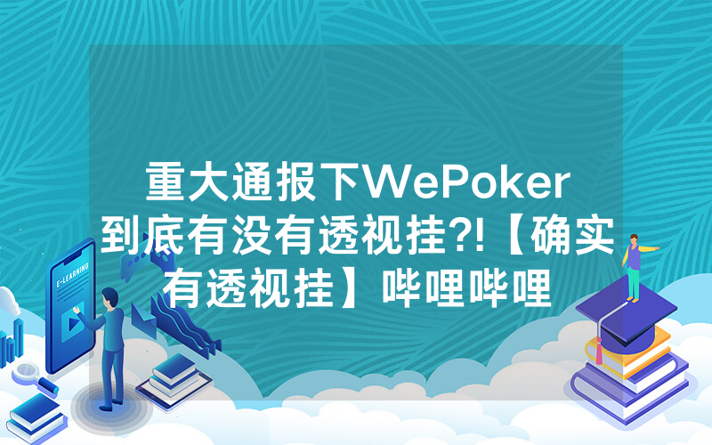 重大通报下WePoker到底有没有透视挂?!【确实有透视挂】哔哩哔哩